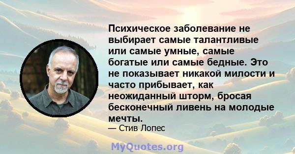 Психическое заболевание не выбирает самые талантливые или самые умные, самые богатые или самые бедные. Это не показывает никакой милости и часто прибывает, как неожиданный шторм, бросая бесконечный ливень на молодые