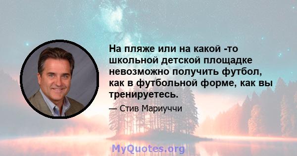 На пляже или на какой -то школьной детской площадке невозможно получить футбол, как в футбольной форме, как вы тренируетесь.