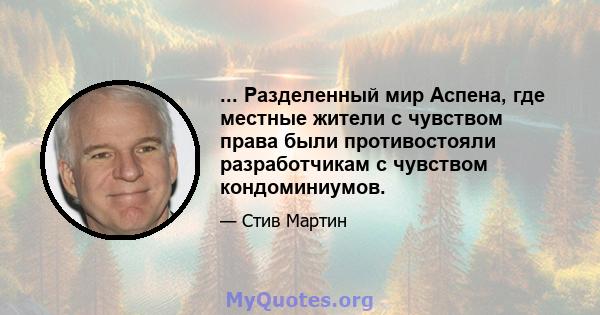 ... Разделенный мир Аспена, где местные жители с чувством права были противостояли разработчикам с чувством кондоминиумов.