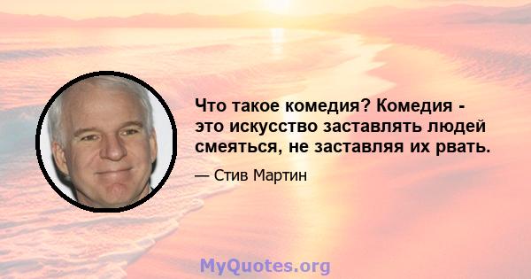 Что такое комедия? Комедия - это искусство заставлять людей смеяться, не заставляя их рвать.