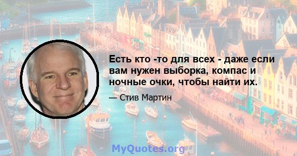 Есть кто -то для всех - даже если вам нужен выборка, компас и ночные очки, чтобы найти их.