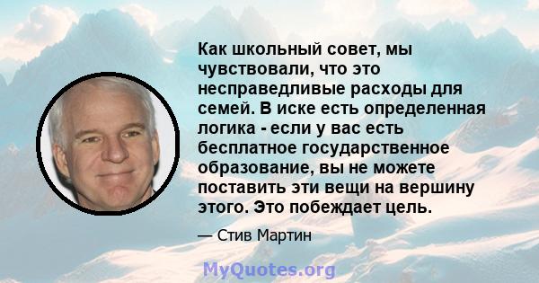 Как школьный совет, мы чувствовали, что это несправедливые расходы для семей. В иске есть определенная логика - если у вас есть бесплатное государственное образование, вы не можете поставить эти вещи на вершину этого.