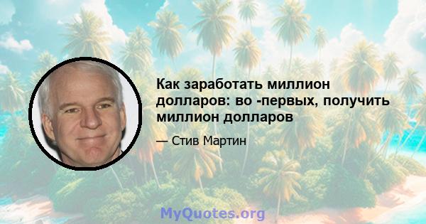 Как заработать миллион долларов: во -первых, получить миллион долларов