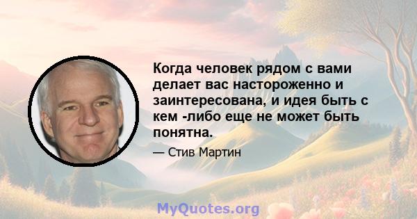 Когда человек рядом с вами делает вас настороженно и заинтересована, и идея быть с кем -либо еще не может быть понятна.