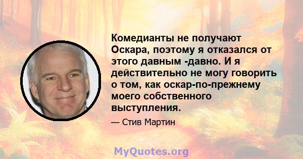 Комедианты не получают Оскара, поэтому я отказался от этого давным -давно. И я действительно не могу говорить о том, как оскар-по-прежнему моего собственного выступления.