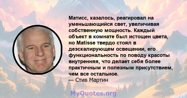 Матисс, казалось, реагировал на уменьшающийся свет, увеличивая собственную мощность. Каждый объект в комнате был истощен цвета, но Matisse твердо стоял в деэскалирующем освещении, его функциональность по поводу красоты