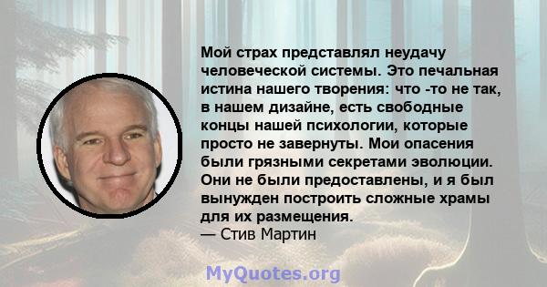 Мой страх представлял неудачу человеческой системы. Это печальная истина нашего творения: что -то не так, в нашем дизайне, есть свободные концы нашей психологии, которые просто не завернуты. Мои опасения были грязными