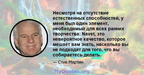 Несмотря на отсутствие естественных способностей, у меня был один элемент, необходимый для всех ранних творчества: Navet, это невероятное качество, которое мешает вам знать, насколько вы не подходят для того, что вы