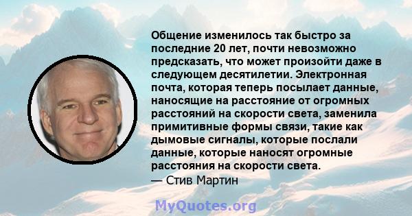 Общение изменилось так быстро за последние 20 лет, почти невозможно предсказать, что может произойти даже в следующем десятилетии. Электронная почта, которая теперь посылает данные, наносящие на расстояние от огромных