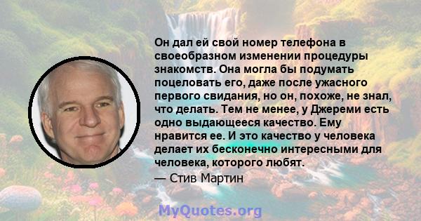 Он дал ей свой номер телефона в своеобразном изменении процедуры знакомств. Она могла бы подумать поцеловать его, даже после ужасного первого свидания, но он, похоже, не знал, что делать. Тем не менее, у Джереми есть