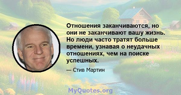 Отношения заканчиваются, но они не заканчивают вашу жизнь. Но люди часто тратят больше времени, узнавая о неудачных отношениях, чем на поиске успешных.