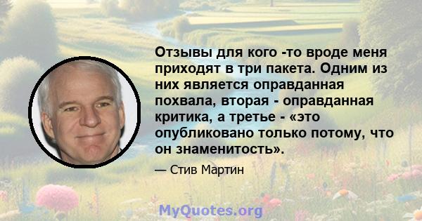 Отзывы для кого -то вроде меня приходят в три пакета. Одним из них является оправданная похвала, вторая - оправданная критика, а третье - «это опубликовано только потому, что он знаменитость».