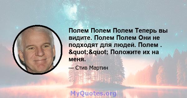 Полем Полем Полем Теперь вы видите. Полем Полем Они не подходят для людей. Полем . "" Положите их на меня.