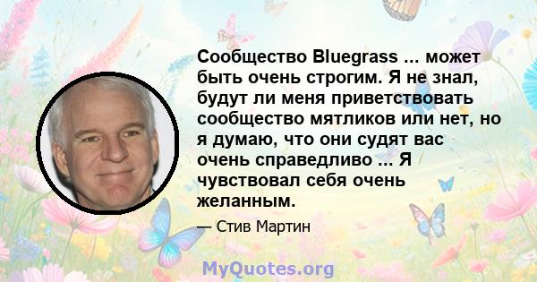 Сообщество Bluegrass ... может быть очень строгим. Я не знал, будут ли меня приветствовать сообщество мятликов или нет, но я думаю, что они судят вас очень справедливо ... Я чувствовал себя очень желанным.