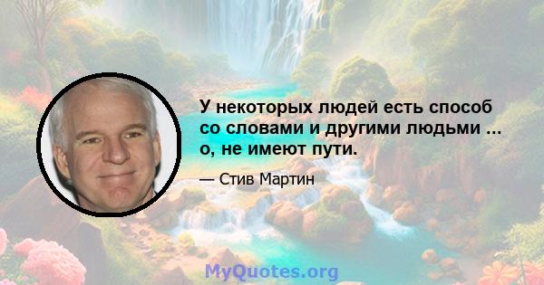 У некоторых людей есть способ со словами и другими людьми ... о, не имеют пути.