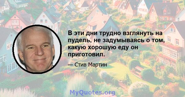 В эти дни трудно взглянуть на пудель, не задумываясь о том, какую хорошую еду он приготовил.