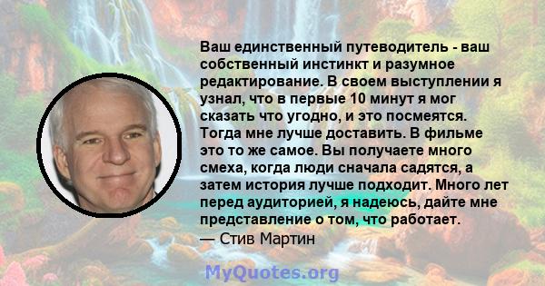 Ваш единственный путеводитель - ваш собственный инстинкт и разумное редактирование. В своем выступлении я узнал, что в первые 10 минут я мог сказать что угодно, и это посмеятся. Тогда мне лучше доставить. В фильме это