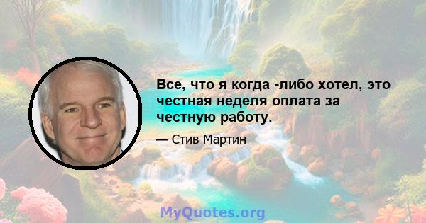 Все, что я когда -либо хотел, это честная неделя оплата за честную работу.