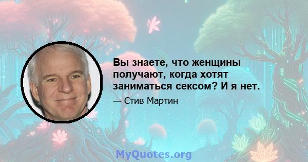 Вы знаете, что женщины получают, когда хотят заниматься сексом? И я нет.