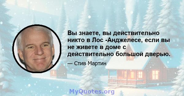 Вы знаете, вы действительно никто в Лос -Анджелесе, если вы не живете в доме с действительно большой дверью.