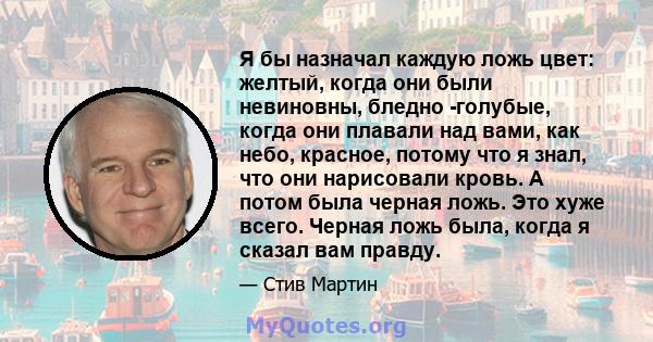 Я бы назначал каждую ложь цвет: желтый, когда они были невиновны, бледно -голубые, когда они плавали над вами, как небо, красное, потому что я знал, что они нарисовали кровь. А потом была черная ложь. Это хуже всего.