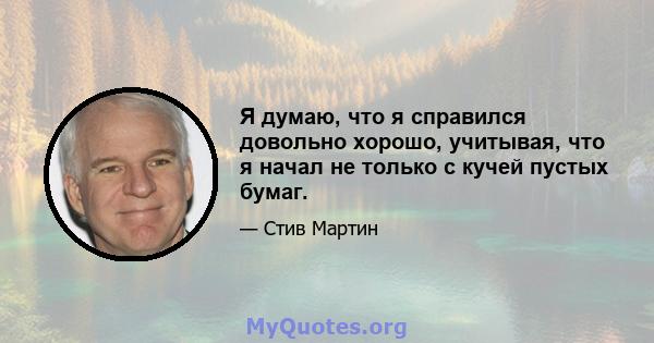 Я думаю, что я справился довольно хорошо, учитывая, что я начал не только с кучей пустых бумаг.