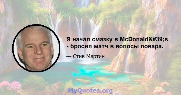 Я начал смазку в McDonald's - бросил матч в волосы повара.