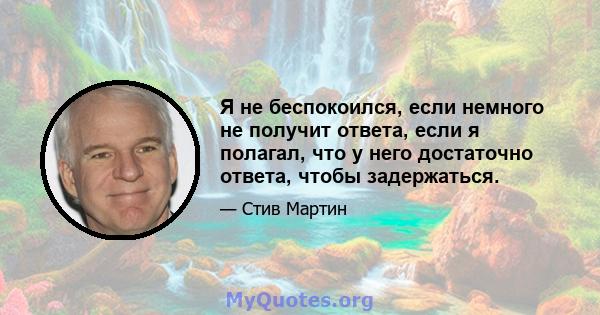 Я не беспокоился, если немного не получит ответа, если я полагал, что у него достаточно ответа, чтобы задержаться.