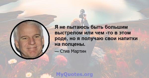 Я не пытаюсь быть большим выстрелом или чем -то в этом роде, но я получаю свои напитки на полцены.