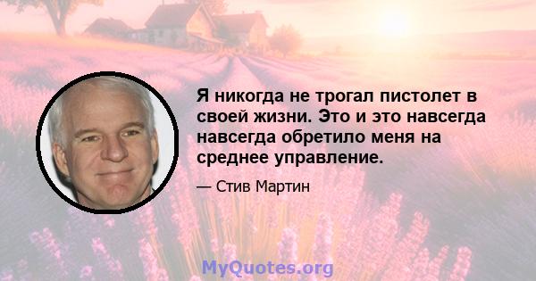 Я никогда не трогал пистолет в своей жизни. Это и это навсегда навсегда обретило меня на среднее управление.