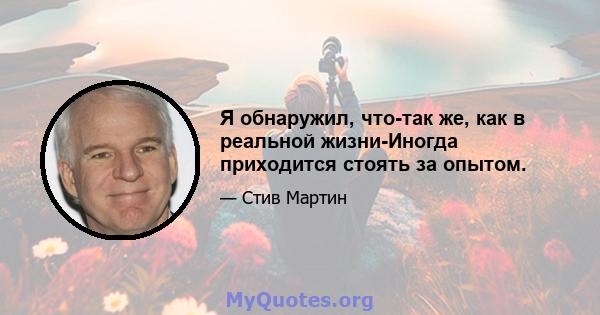 Я обнаружил, что-так же, как в реальной жизни-Иногда приходится стоять за опытом.