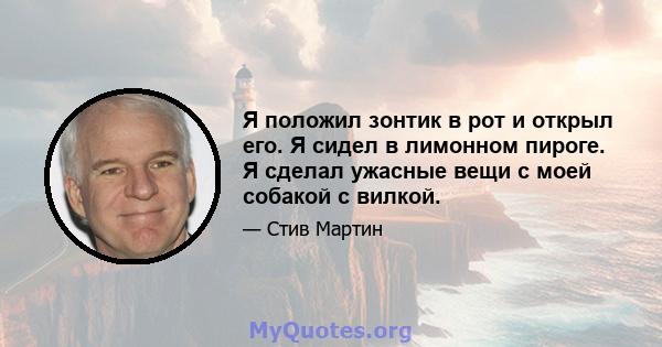 Я положил зонтик в рот и открыл его. Я сидел в лимонном пироге. Я сделал ужасные вещи с моей собакой с вилкой.