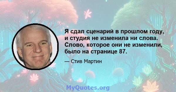 Я сдал сценарий в прошлом году, и студия не изменила ни слова. Слово, которое они не изменили, было на странице 87.