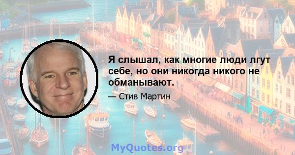 Я слышал, как многие люди лгут себе, но они никогда никого не обманывают.