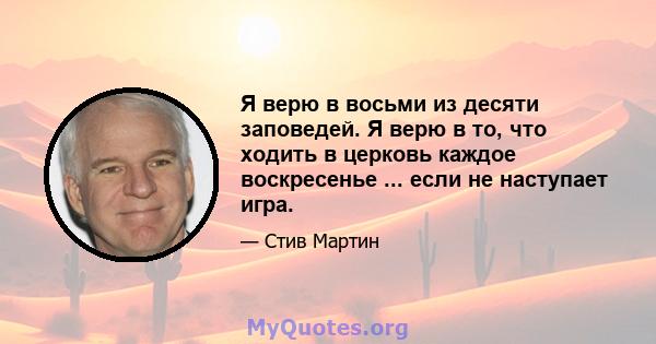 Я верю в восьми из десяти заповедей. Я верю в то, что ходить в церковь каждое воскресенье ... если не наступает игра.