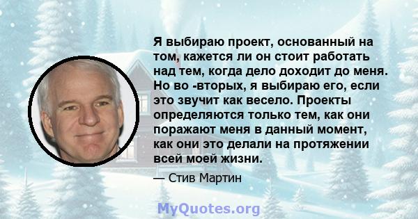 Я выбираю проект, основанный на том, кажется ли он стоит работать над тем, когда дело доходит до меня. Но во -вторых, я выбираю его, если это звучит как весело. Проекты определяются только тем, как они поражают меня в