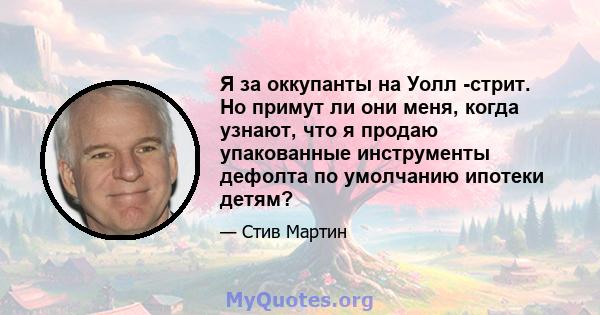 Я за оккупанты на Уолл -стрит. Но примут ли они меня, когда узнают, что я продаю упакованные инструменты дефолта по умолчанию ипотеки детям?