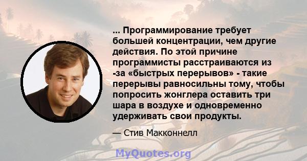 ... Программирование требует большей концентрации, чем другие действия. По этой причине программисты расстраиваются из -за «быстрых перерывов» - такие перерывы равносильны тому, чтобы попросить жонглера оставить три