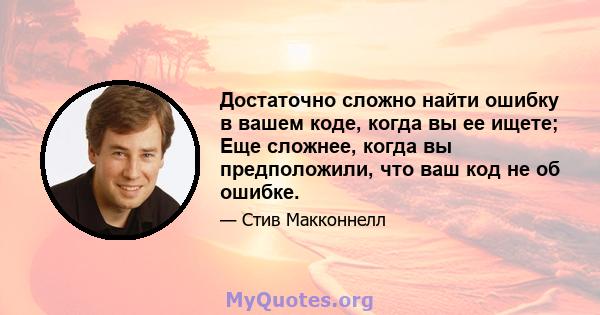 Достаточно сложно найти ошибку в вашем коде, когда вы ее ищете; Еще сложнее, когда вы предположили, что ваш код не об ошибке.