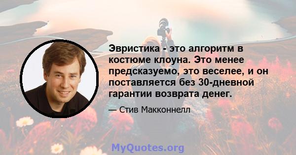 Эвристика - это алгоритм в костюме клоуна. Это менее предсказуемо, это веселее, и он поставляется без 30-дневной гарантии возврата денег.