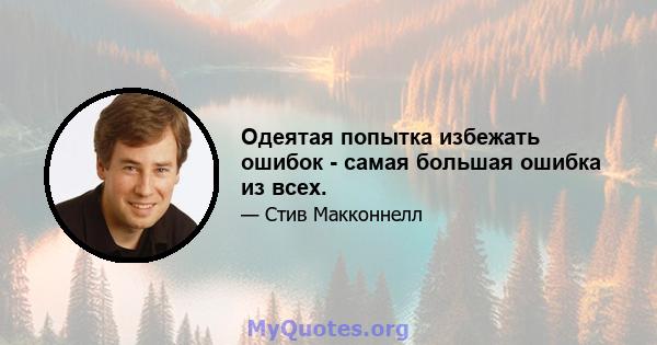 Одеятая попытка избежать ошибок - самая большая ошибка из всех.