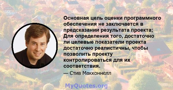 Основная цель оценки программного обеспечения не заключается в предсказании результата проекта; Для определения того, достаточно ли целевые показатели проекта достаточно реалистичны, чтобы позволить проекту