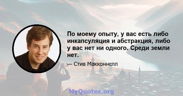 По моему опыту, у вас есть либо инкапсуляция и абстракция, либо у вас нет ни одного. Среди земли нет.