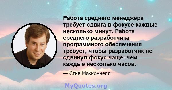 Работа среднего менеджера требует сдвига в фокусе каждые несколько минут. Работа среднего разработчика программного обеспечения требует, чтобы разработчик не сдвинул фокус чаще, чем каждые несколько часов.