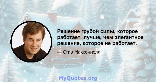 Решение грубой силы, которое работает, лучше, чем элегантное решение, которое не работает.