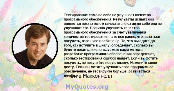 Тестирование само по себе не улучшает качество программного обеспечения. Результаты испытаний являются показателем качества, но сами по себе они не улучшают его. Попытка улучшить качество программного обеспечения за