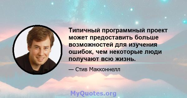 Типичный программный проект может предоставить больше возможностей для изучения ошибок, чем некоторые люди получают всю жизнь.