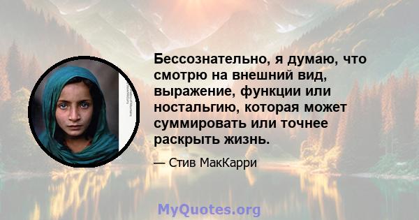 Бессознательно, я думаю, что смотрю на внешний вид, выражение, функции или ностальгию, которая может суммировать или точнее раскрыть жизнь.