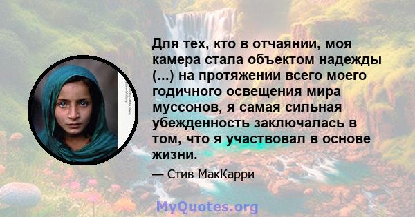 Для тех, кто в отчаянии, моя камера стала объектом надежды (...) на протяжении всего моего годичного освещения мира муссонов, я самая сильная убежденность заключалась в том, что я участвовал в основе жизни.