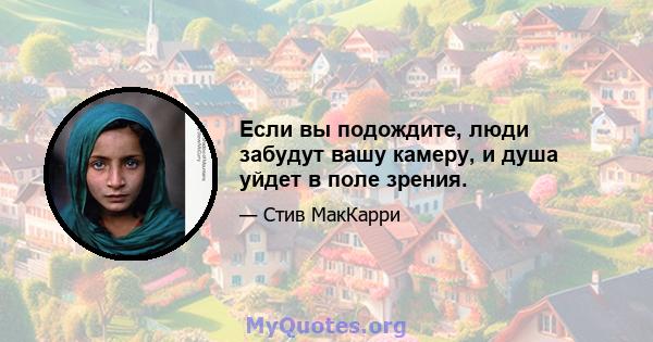 Если вы подождите, люди забудут вашу камеру, и душа уйдет в поле зрения.